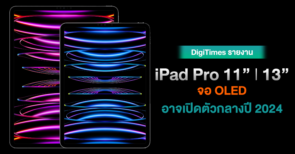 เตรียมตัว ! iPad Pro ขนาด 11" และ 13" พร้อมจอ OLED อาจเปิดตัวกลางปี 2024