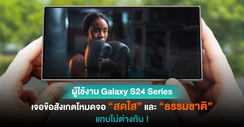 ผู้ใช้งาน Galaxy S24 Series เจอการปรับโหมดสีหน้าจอที่แทบไม่ต่างกันระหว่าง สดใส กับ ธรรมชาติ